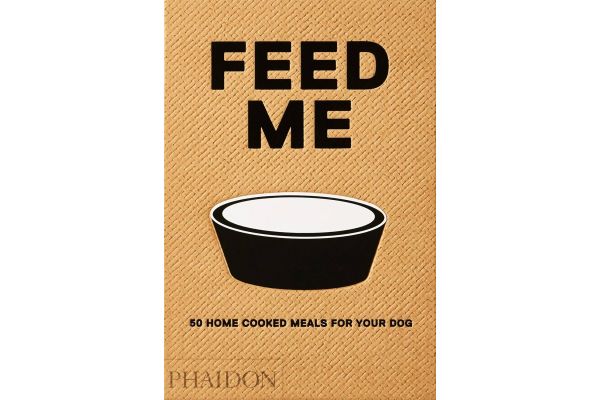 Feed Me: 50 Home Cooked Meals for Your Dog